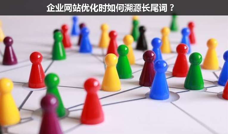 企業(yè)網(wǎng)站優(yōu)化時如何溯源長尾詞？