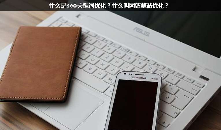 什么是seo關(guān)鍵詞優(yōu)化？什么叫網(wǎng)站整站優(yōu)化？