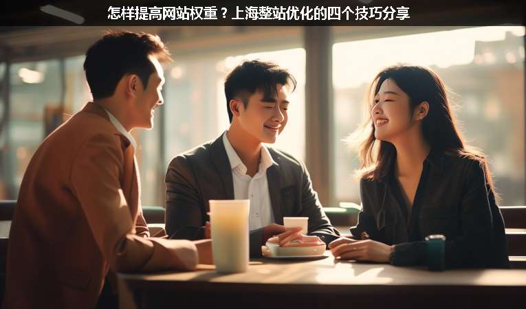 怎樣提高網(wǎng)站權重？上海整站優(yōu)化的四個技巧分享