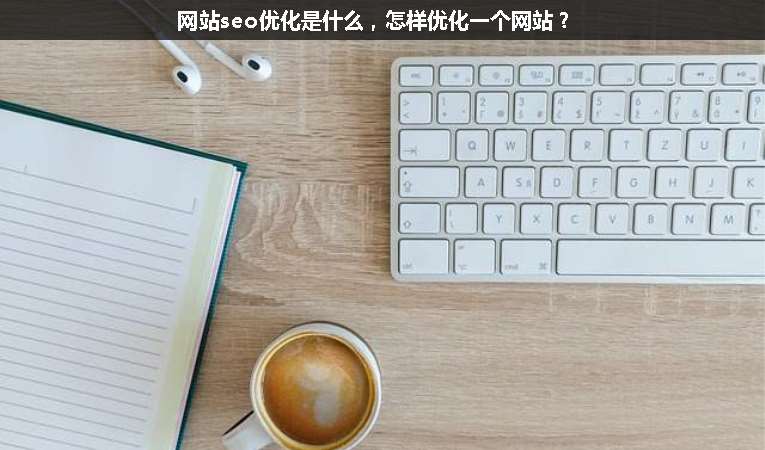 網(wǎng)站seo優(yōu)化是什么，怎樣優(yōu)化一個網(wǎng)站？