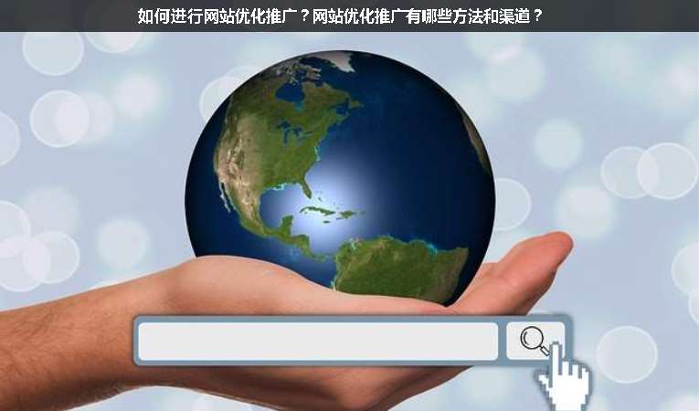 如何進行網(wǎng)站優(yōu)化推廣？網(wǎng)站優(yōu)化推廣有哪些方法和渠道？