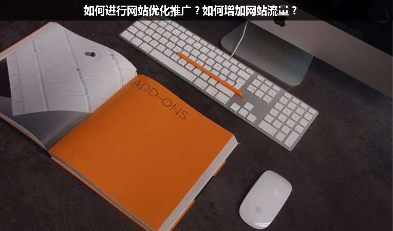 如何進行網(wǎng)站優(yōu)化推廣？如何增加網(wǎng)站流量？