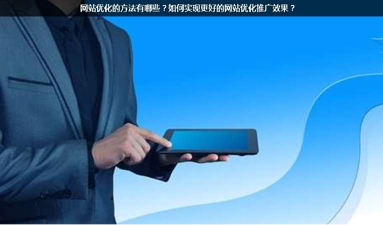 網(wǎng)站優(yōu)化的方法有哪些？如何實(shí)現(xiàn)更好的網(wǎng)站優(yōu)化推廣效果？