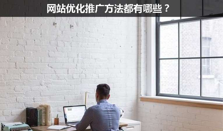 網(wǎng)站優(yōu)化推廣方法都有哪些？