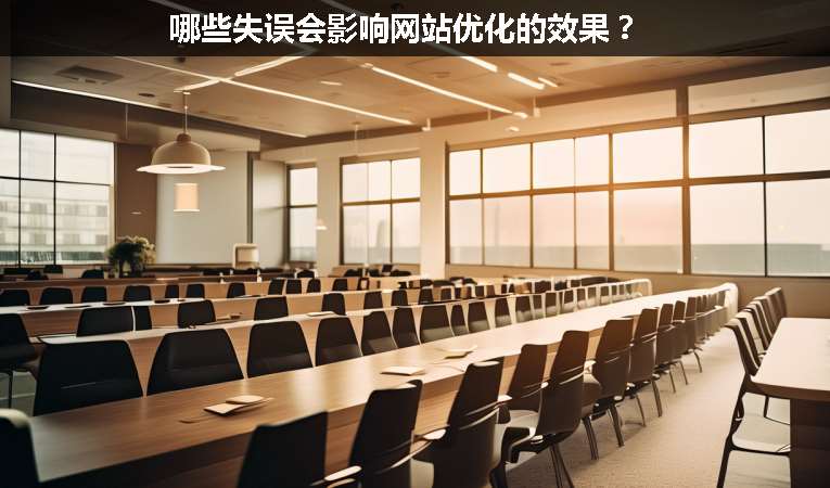 哪些失誤會影響網(wǎng)站優(yōu)化的效果？