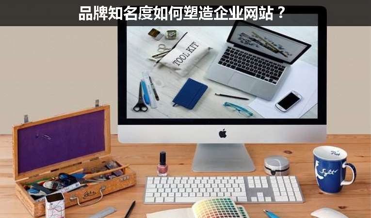 品牌知名度如何塑造企業(yè)網(wǎng)站？