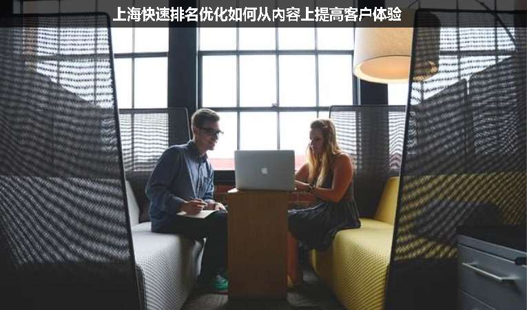 上?？焖倥琶麅?yōu)化如何從內(nèi)容上提高客戶體驗(yàn)