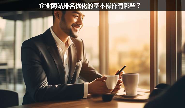 企業(yè)網(wǎng)站排名優(yōu)化的基本操作有哪些？