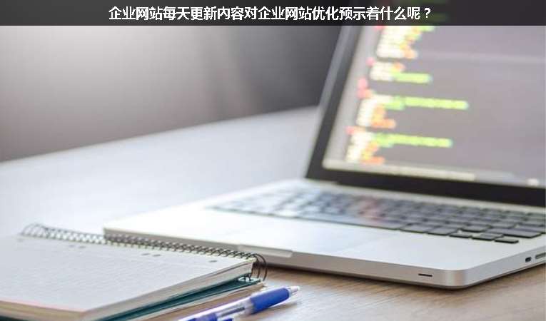 企業(yè)網(wǎng)站每天更新內(nèi)容對企業(yè)網(wǎng)站優(yōu)化預示著什么呢？