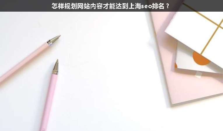 怎樣規(guī)劃網(wǎng)站內容才能達到上海seo排名？