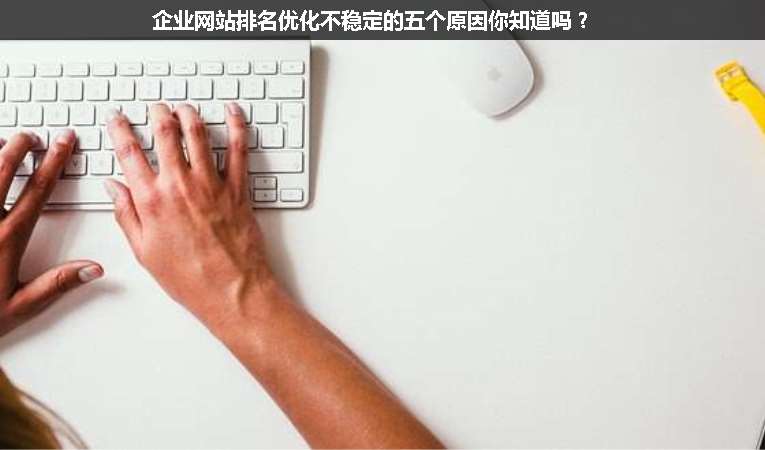 企業(yè)網(wǎng)站排名優(yōu)化不穩(wěn)定的五個原因你知道嗎？